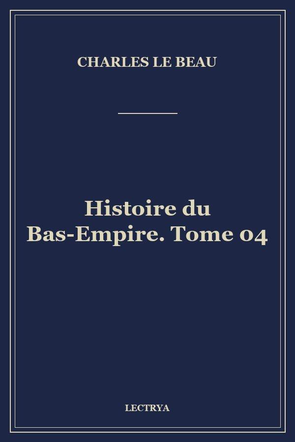 Histoire du Bas-Empire. Tome 04