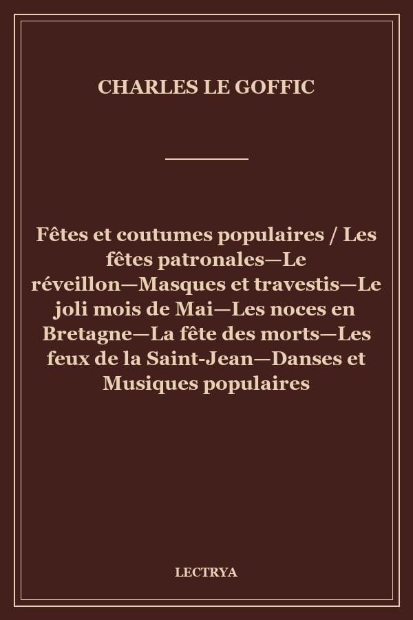 Fêtes et coutumes populaires / Les fêtes patronales—Le réveillon—Masques et travestis—Le joli mois de Mai—Les noces en Bretagne—La fête des morts—Les feux de la Saint-Jean—Danses et Musiques populaires