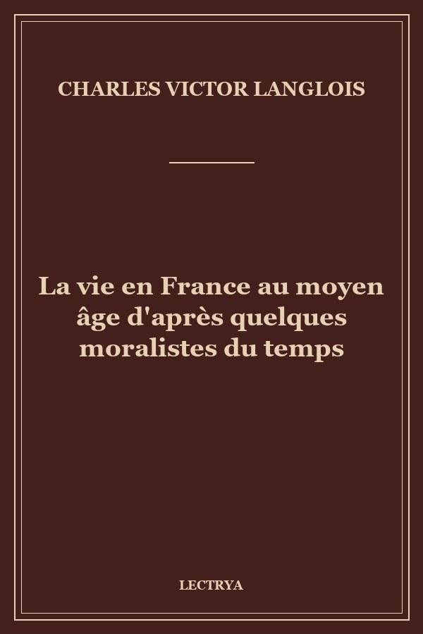 La vie en France au moyen âge d'après quelques moralistes du temps