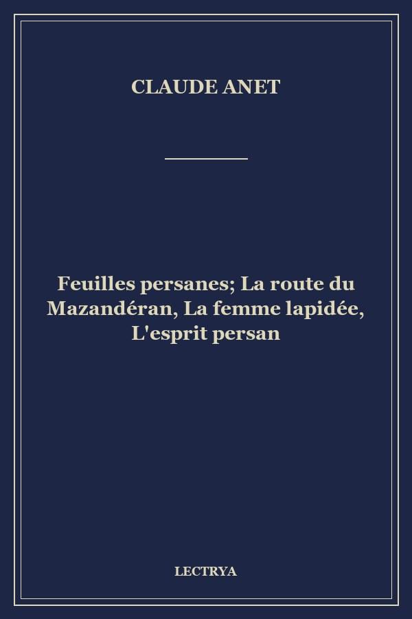 Feuilles persanes; La route du Mazandéran, La femme lapidée, L'esprit persan