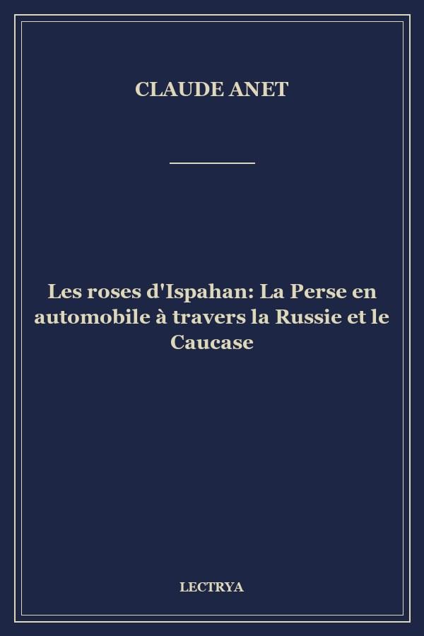 Les roses d'Ispahan: La Perse en automobile à travers la Russie et le Caucase