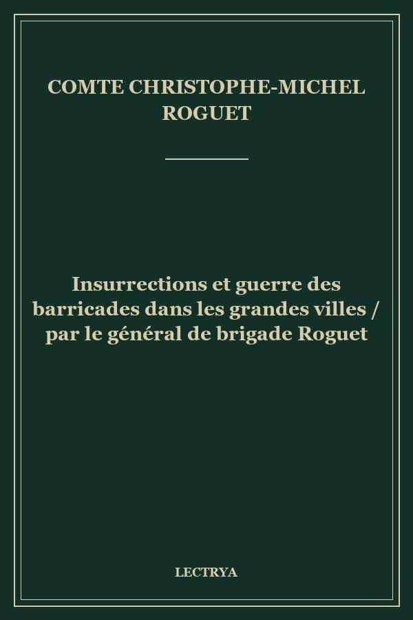 Insurrections et guerre des barricades dans les grandes villes / par le général de brigade Roguet