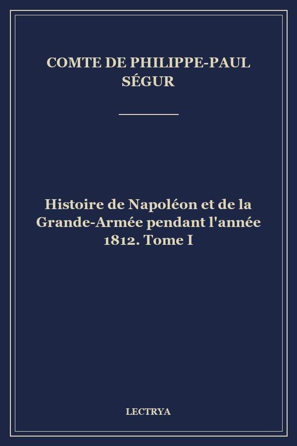 Histoire de Napoléon et de la Grande-Armée pendant l'année 1812. Tome I