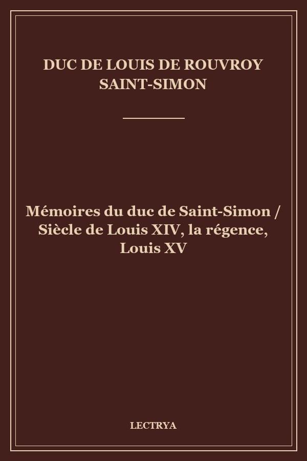 Mémoires du duc de Saint-Simon / Siècle de Louis XIV, la régence, Louis XV