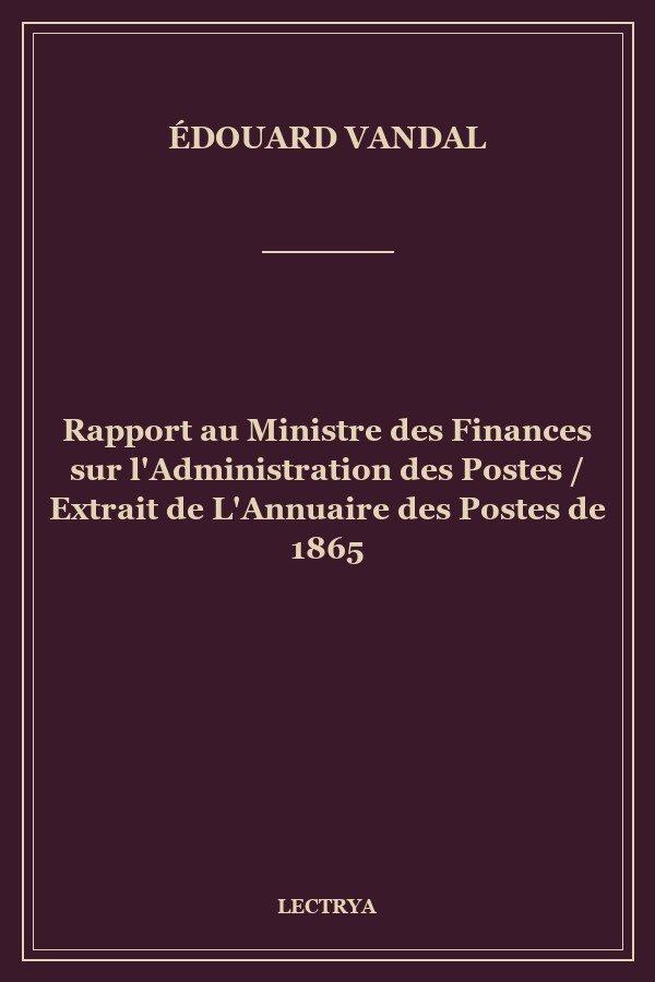 Rapport au Ministre des Finances sur l'Administration des Postes / Extrait de L'Annuaire des Postes de 1865