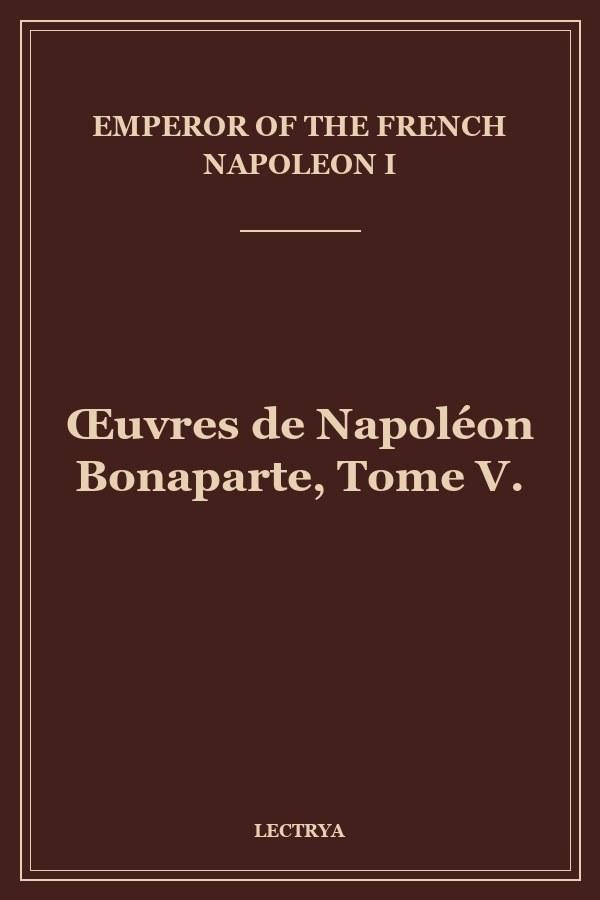 Œuvres de Napoléon Bonaparte, Tome V.