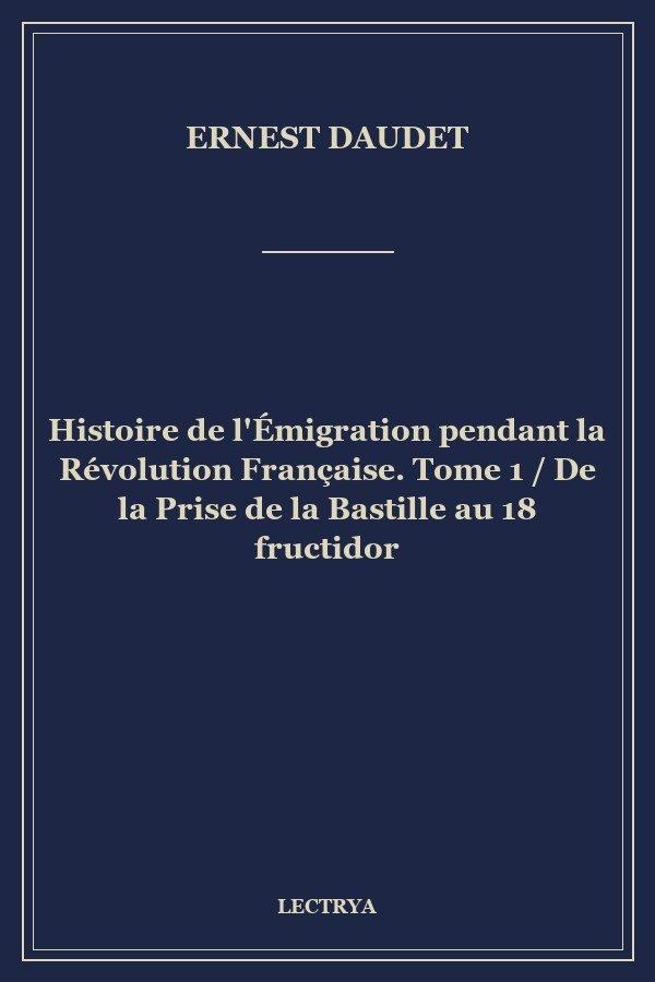 Histoire de l'Émigration pendant la Révolution Française. Tome 1 / De la Prise de la Bastille au 18 fructidor
