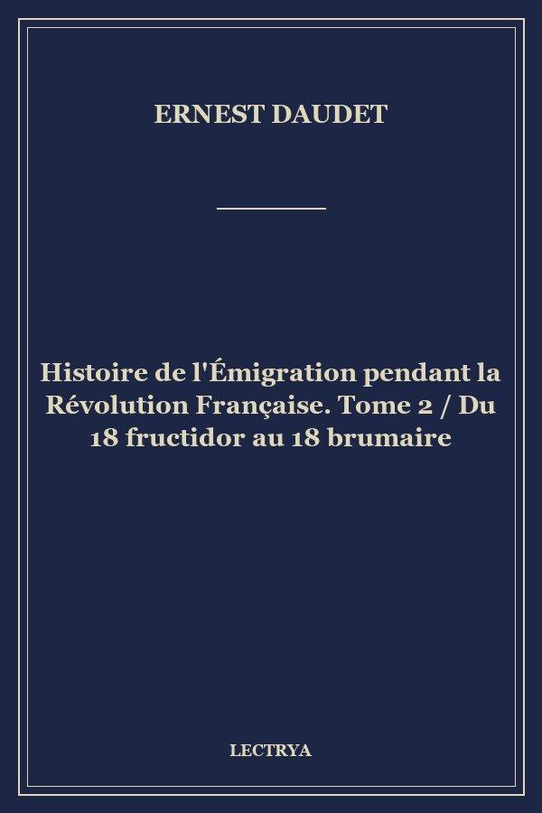 Histoire de l'Émigration pendant la Révolution Française. Tome 2 / Du 18 fructidor au 18 brumaire