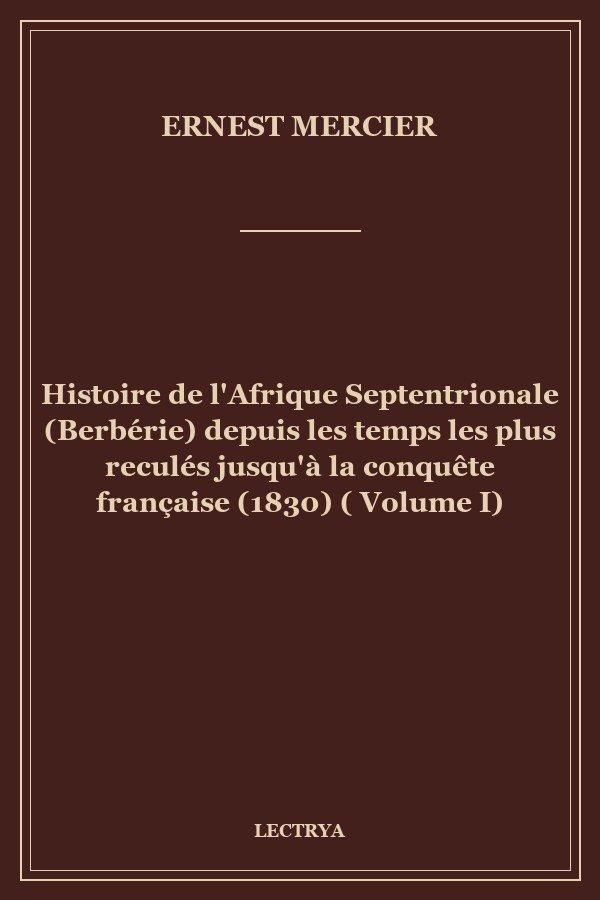 Histoire de l'Afrique Septentrionale (Berbérie) depuis les temps les plus reculés jusqu'à la conquête française (1830) ( Volume I)