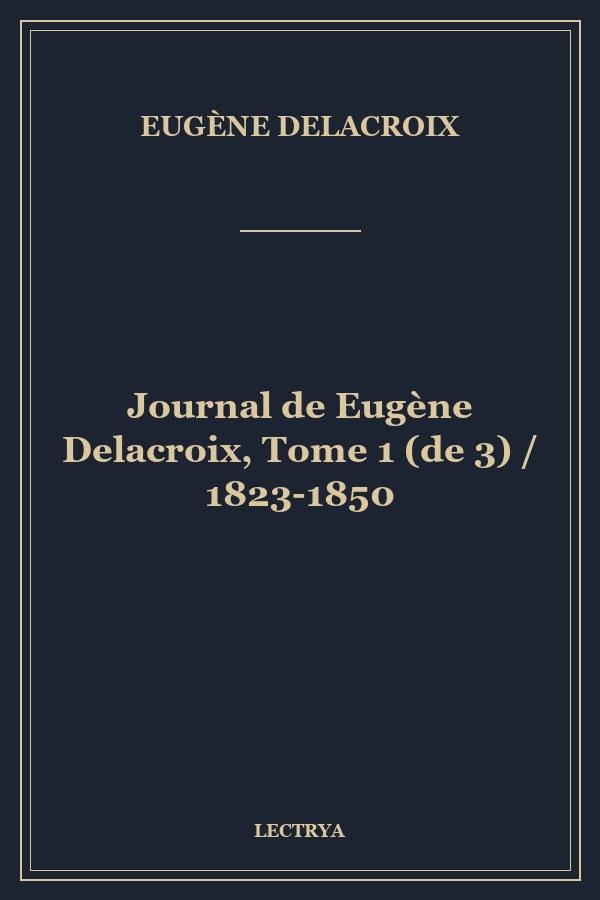 Journal de Eugène Delacroix, Tome 1 (de 3) / 1823-1850