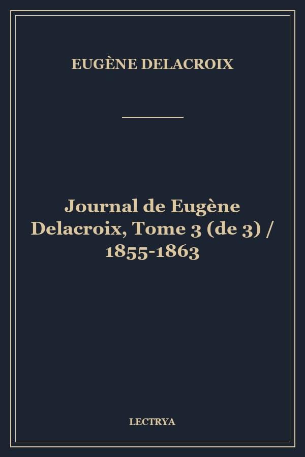 Journal de Eugène Delacroix, Tome 3 (de 3) / 1855-1863