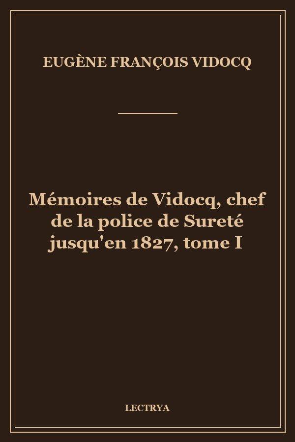 Mémoires de Vidocq, chef de la police de Sureté jusqu'en 1827, tome I