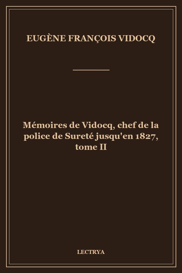 Mémoires de Vidocq, chef de la police de Sureté jusqu'en 1827, tome II