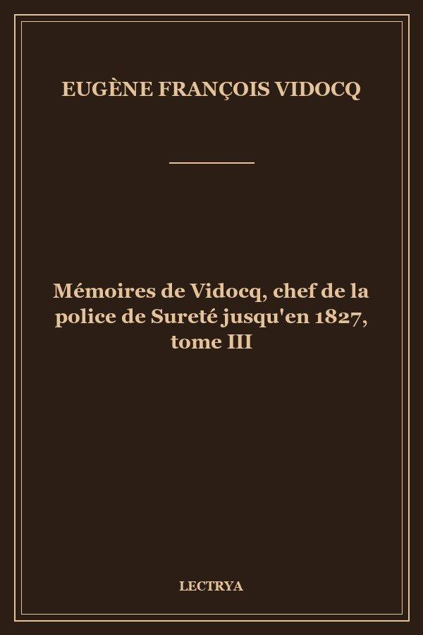 Mémoires de Vidocq, chef de la police de Sureté jusqu'en 1827, tome III