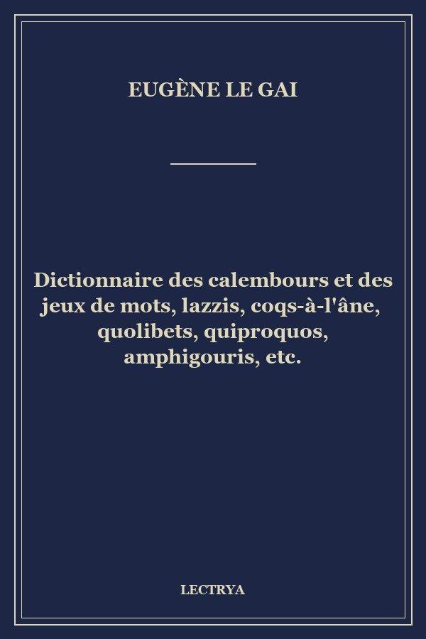 Dictionnaire des calembours et des jeux de mots, lazzis, coqs-à-l'âne, quolibets, quiproquos, amphigouris, etc.