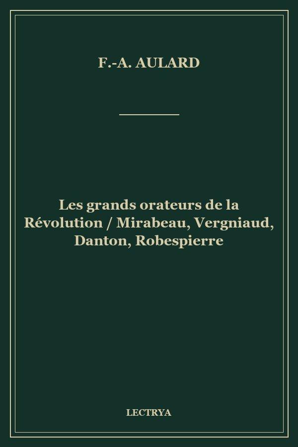 Les grands orateurs de la Révolution / Mirabeau, Vergniaud, Danton, Robespierre