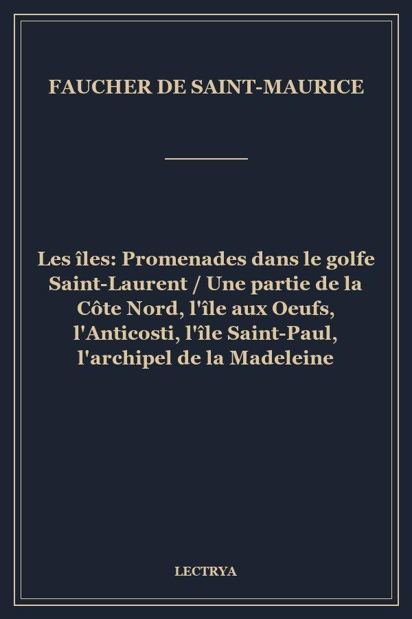Les îles: Promenades dans le golfe Saint-Laurent / Une partie de la Côte Nord, l'île aux Oeufs, l'Anticosti, l'île Saint-Paul, l'archipel de la Madeleine