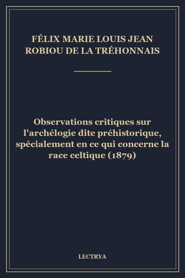 Observations critiques sur l'archélogie dite préhistorique, spécialement en ce qui concerne la race celtique (1879)