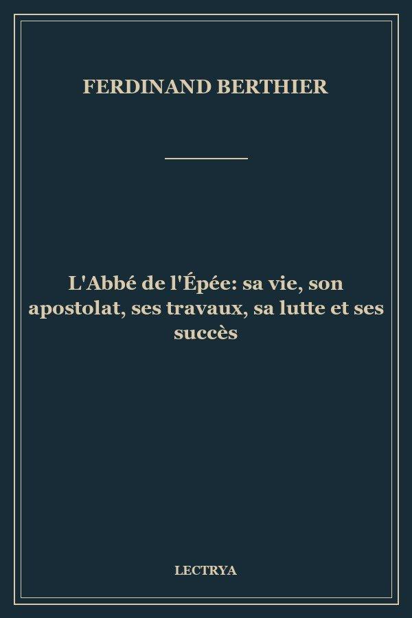 L'Abbé de l'Épée: sa vie, son apostolat, ses travaux, sa lutte et ses succès