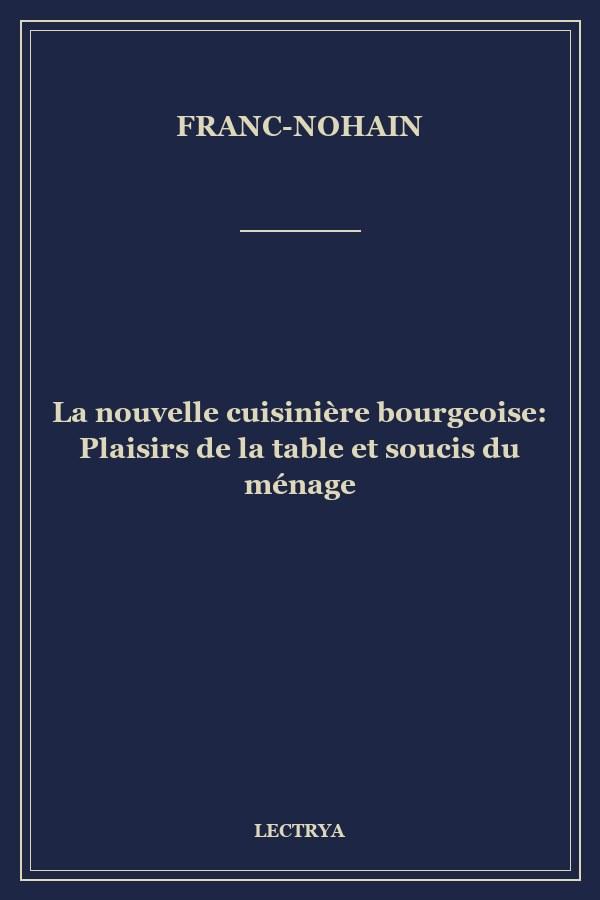 La nouvelle cuisinière bourgeoise: Plaisirs de la table et soucis du ménage