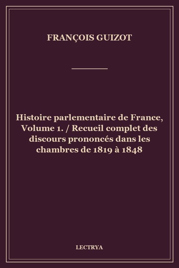 Histoire parlementaire de France,  Volume 1. / Recueil complet des discours prononcés dans les chambres de 1819 à 1848