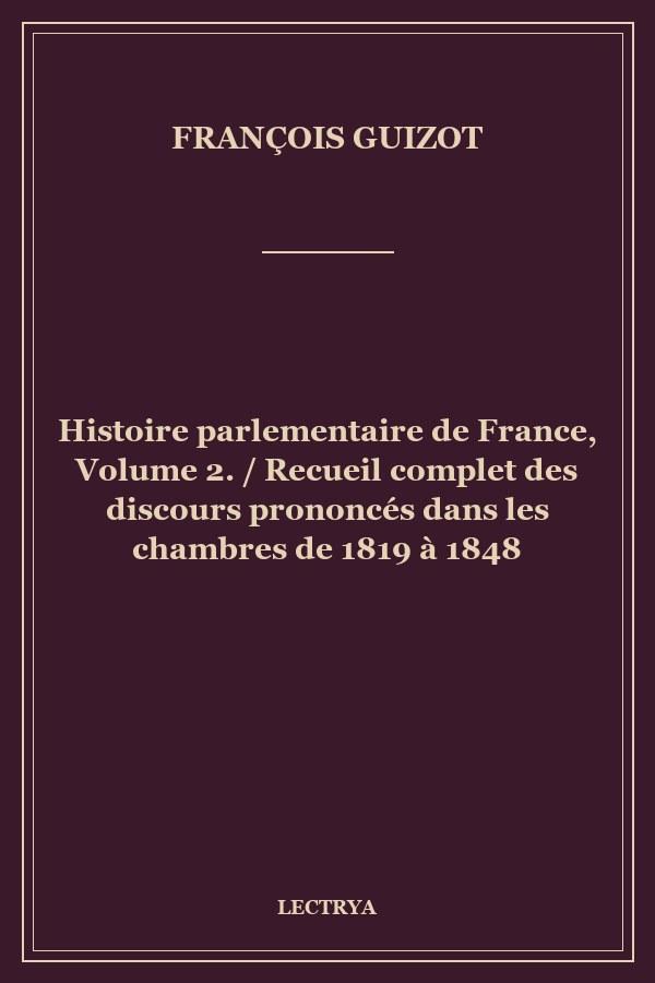 Histoire parlementaire de France, Volume 2. / Recueil complet des discours prononcés dans les chambres de 1819 à 1848