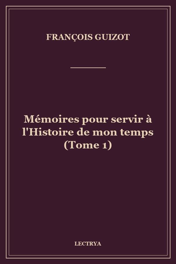 Mémoires pour servir à l'Histoire de mon temps (Tome 1)