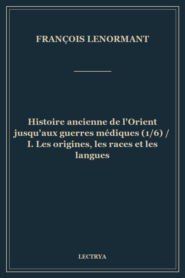 Histoire ancienne de l'Orient jusqu'aux guerres médiques (1/6) / I. Les origines, les races et les langues
