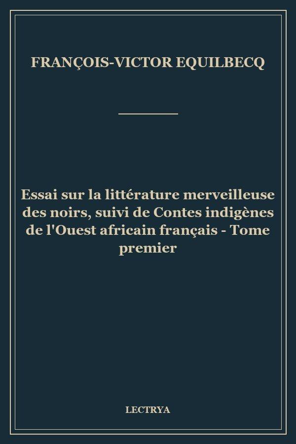 Essai sur la littérature merveilleuse des noirs, suivi de Contes indigènes de l'Ouest africain français - Tome premier