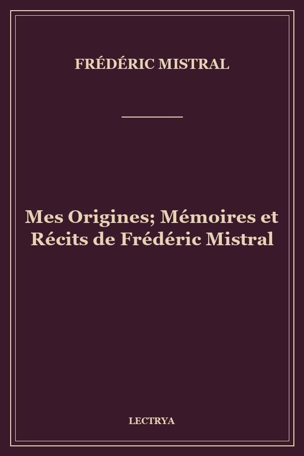 Mes Origines; Mémoires et Récits de Frédéric Mistral