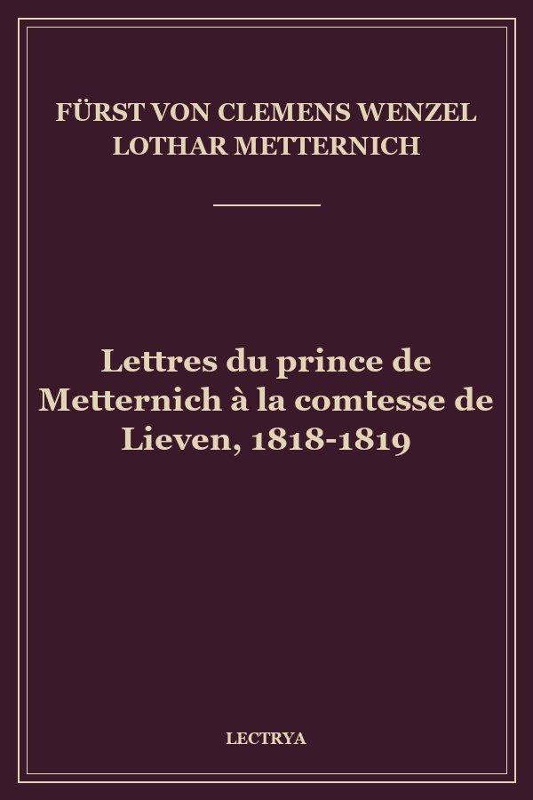 Lettres du prince de Metternich à la comtesse de Lieven, 1818-1819
