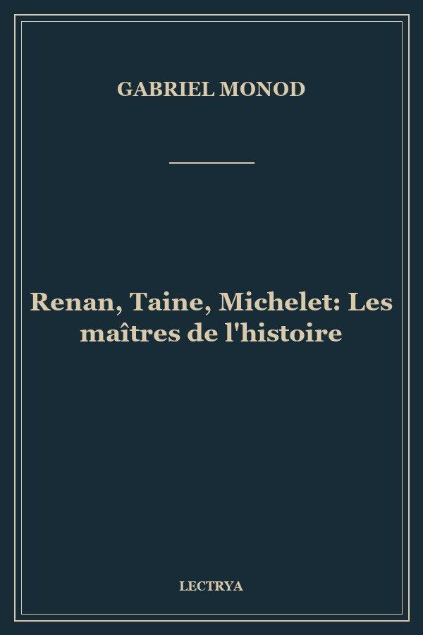 Renan, Taine, Michelet: Les maîtres de l'histoire