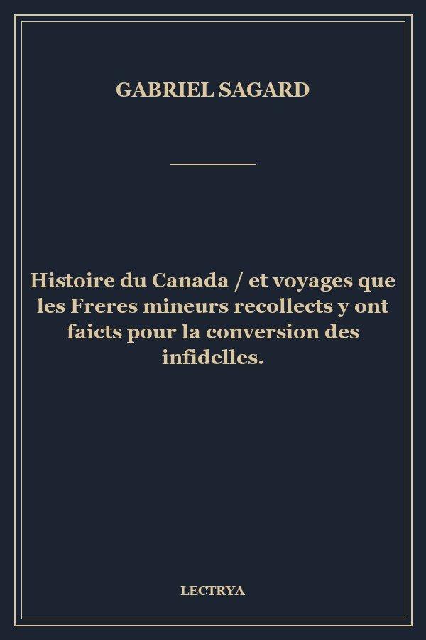 Histoire du Canada / et voyages que les Freres mineurs recollects y ont faicts pour la conversion des infidelles.