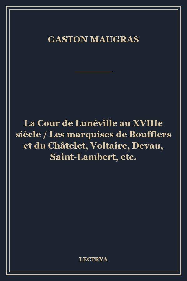 La Cour de Lunéville au XVIIIe siècle / Les marquises de Boufflers et du Châtelet, Voltaire, Devau, Saint-Lambert, etc.