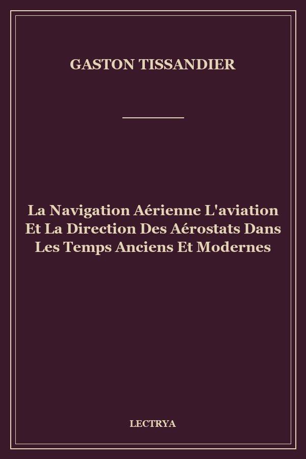 La Navigation Aérienne L'aviation Et La Direction Des Aérostats Dans Les Temps Anciens Et Modernes