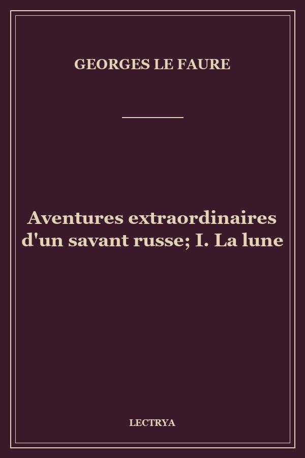 Aventures extraordinaires d'un savant russe; I. La lune