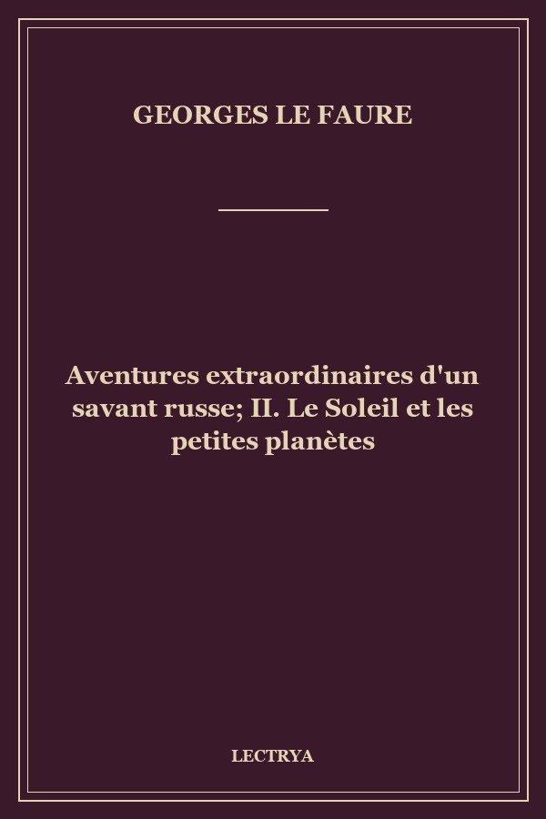 Aventures extraordinaires d'un savant russe; II. Le Soleil et les petites planètes