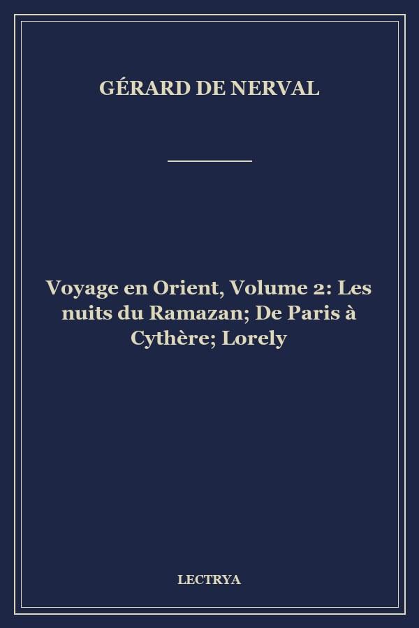 Voyage en Orient, Volume 2: Les nuits du Ramazan; De Paris à Cythère; Lorely