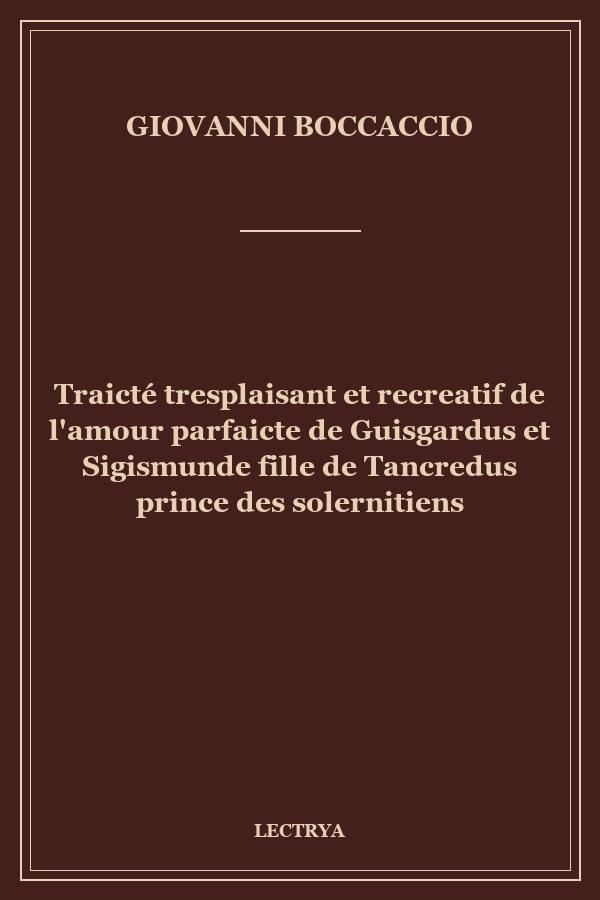 Traicté tresplaisant et recreatif de l'amour parfaicte de Guisgardus et Sigismunde fille de Tancredus prince des solernitiens