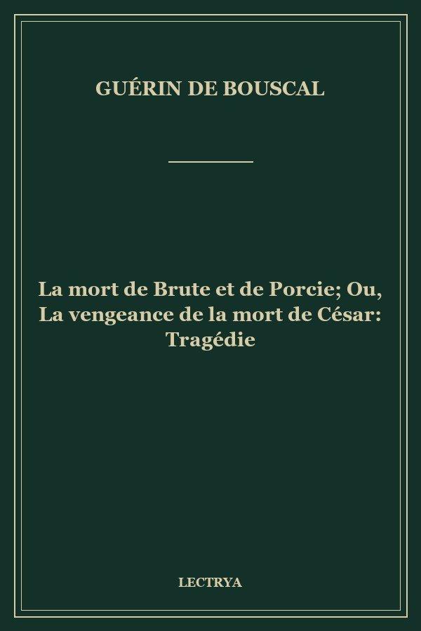 La mort de Brute et de Porcie; Ou, La vengeance de la mort de César: Tragédie