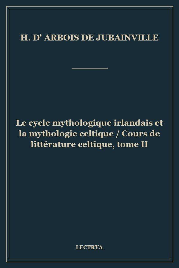 Le cycle mythologique irlandais et la mythologie celtique / Cours de littérature celtique, tome II