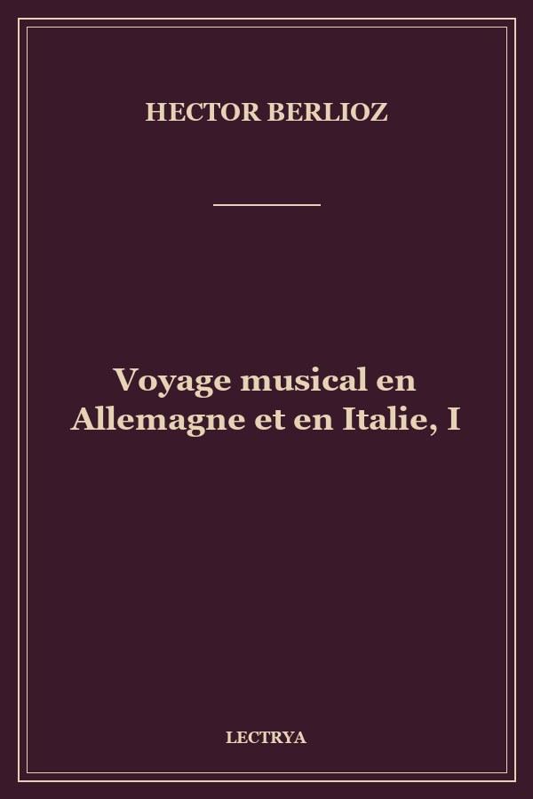 Voyage musical en Allemagne et en Italie, I