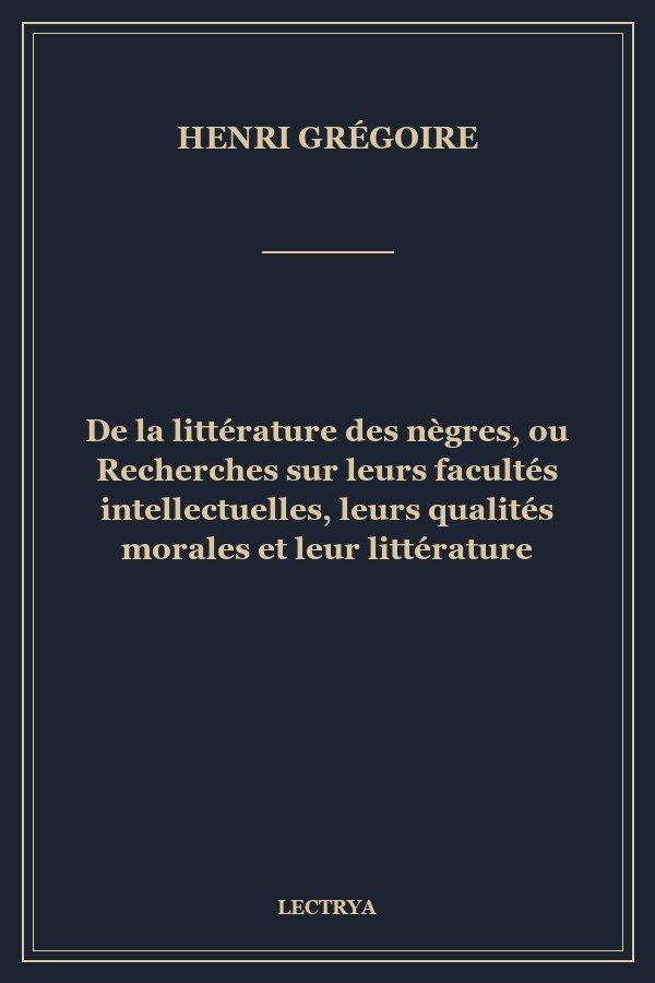 De la littérature des nègres, ou Recherches sur leurs facultés intellectuelles, leurs qualités morales et leur littérature