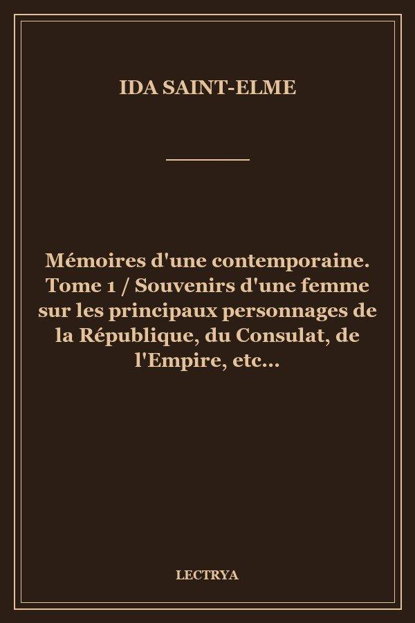 Mémoires d'une contemporaine. Tome 1 / Souvenirs d'une femme sur les principaux personnages de la République, du Consulat, de l'Empire, etc...
