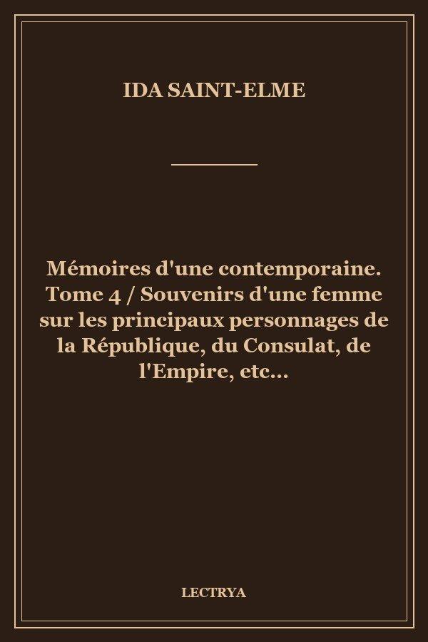 Mémoires d'une contemporaine. Tome 4 / Souvenirs d'une femme sur les principaux personnages de la République, du Consulat, de l'Empire, etc...