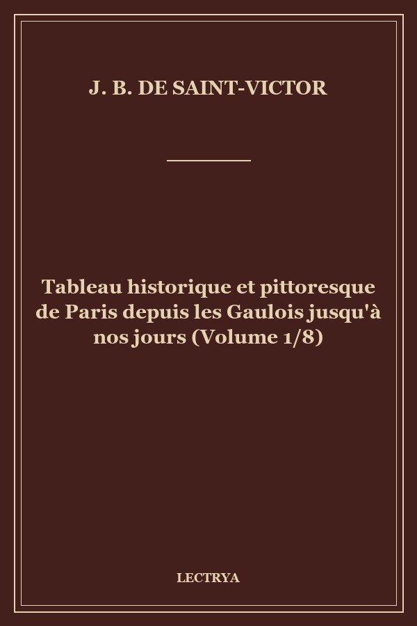 Tableau historique et pittoresque de Paris depuis les Gaulois jusqu'à nos jours (Volume 1/8)
