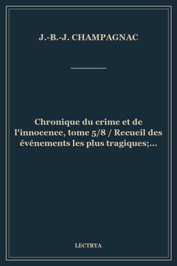 Chronique du crime et de l'innocence, tome 5/8 / Recueil des événements les plus tragiques;...