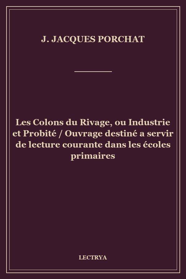 Les Colons du Rivage, ou Industrie et Probité / Ouvrage destiné a servir de lecture courante dans les écoles primaires