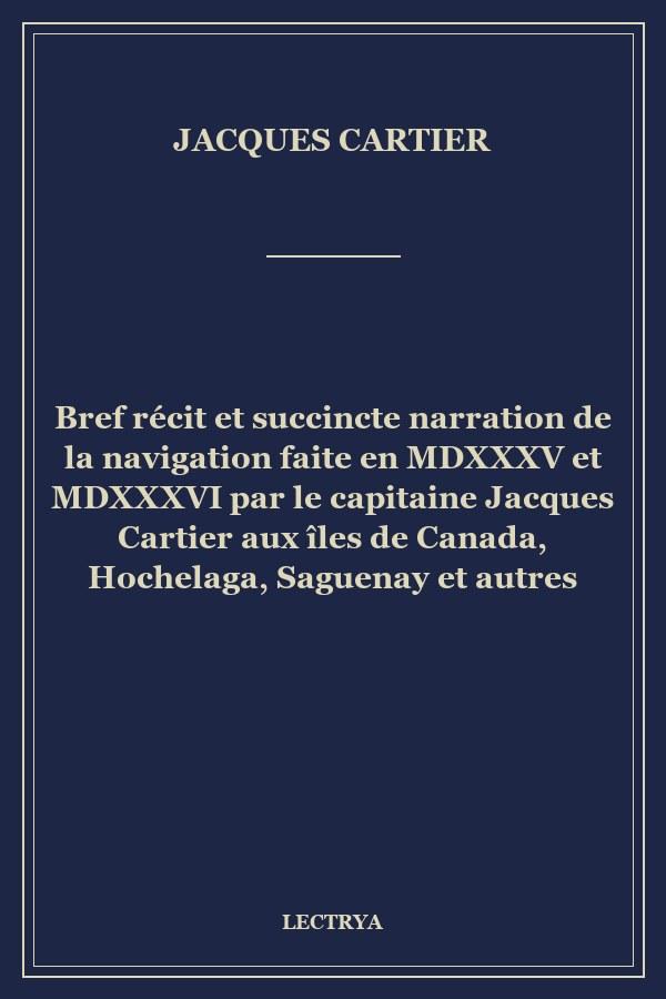 Bref récit et succincte narration de la navigation faite en MDXXXV et MDXXXVI par le capitaine Jacques Cartier aux îles de Canada, Hochelaga, Saguenay et autres