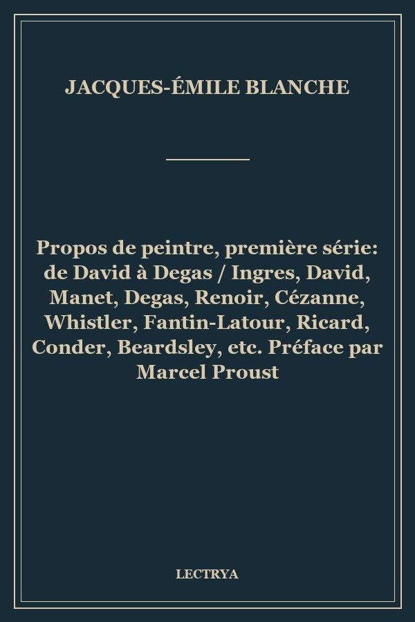 Propos de peintre, première série: de David à Degas / Ingres, David, Manet, Degas, Renoir, Cézanne, Whistler, Fantin-Latour, Ricard, Conder, Beardsley, etc. Préface par Marcel Proust